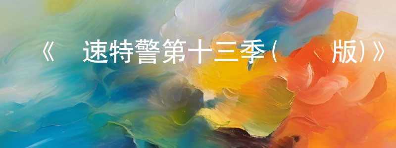陳潤蓮發布《極速特警第十三季(國語版)》迅雷下載/在線觀看-犯罪歷史-美劇天堂